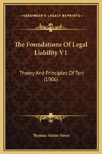 The Foundations Of Legal Liability V1: Theory And Principles Of Tort (1906) by Thomas Atkins Street