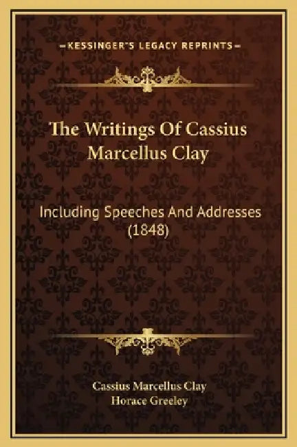 The Writings Of Cassius Marcellus Clay: Including Speeches And Addresses (1848) by Cassius Marcellus Clay, Horace Greeley
