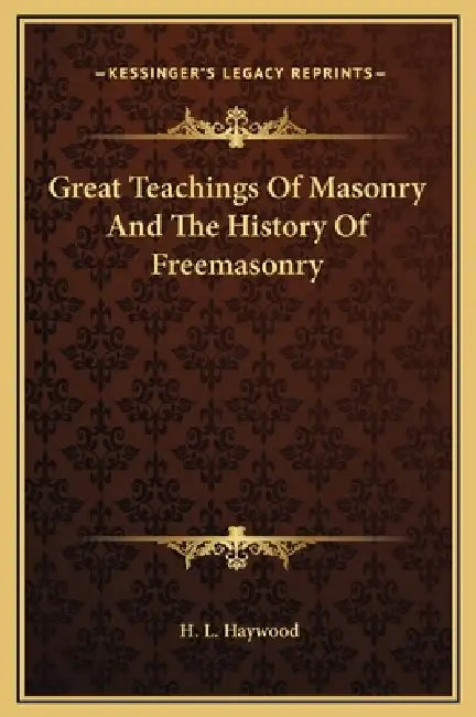 Great Teachings Of Masonry And The History Of Freemasonry by H. L. Haywood