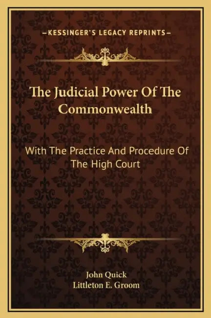 The Judicial Power Of The Commonwealth: With The Practice And Procedure Of The High Court by John Quick, Littleton E. Groom