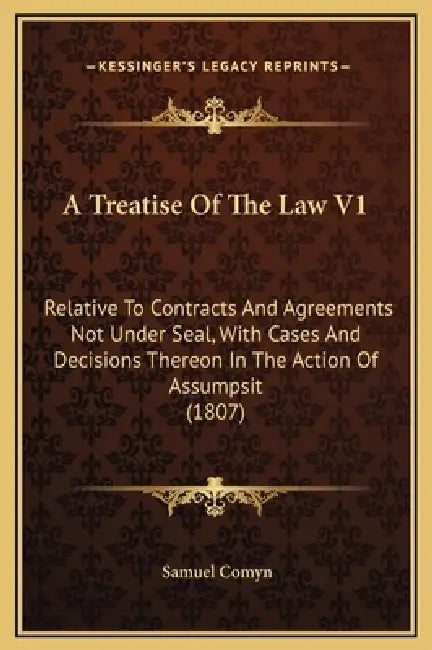 A Treatise Of The Law V1: Relative To Contracts And Agreements Not Under Seal, With Cases And Decisions Thereon In The Action Of Assumpsit (1807 by Samuel Comyn