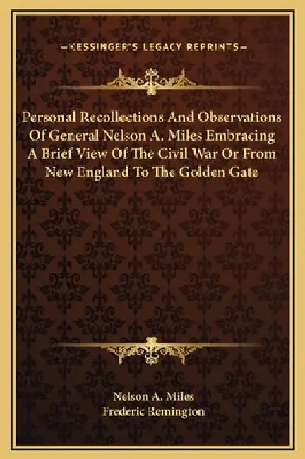 Personal Recollections And Observations Of General Nelson A. Miles Embracing A Brief View Of The Civil War Or From New England To The Golden Gate by Nelson a. Miles, Frederic Remington