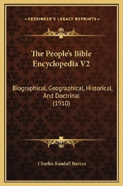 The People's Bible Encyclopedia V2: Biographical, Geographical, Historical, And Doctrinal (1910) by Charles Randall Barnes