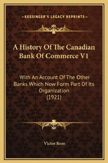A History Of The Canadian Bank Of Commerce V1: With An Account Of The Other Banks Which Now Form Part Of Its Organization (1921) by Victor Ross
