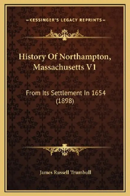 History Of Northampton, Massachusetts V1: From Its Settlement In 1654 (1898) by James Russell Trumbull