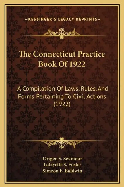 The Connecticut Practice Book Of 1922: A Compilation Of Laws, Rules, And Forms Pertaining To Civil Actions (1922) by Origen S. Seymour, Lafayette S. Foster, Simeon E. Baldwin