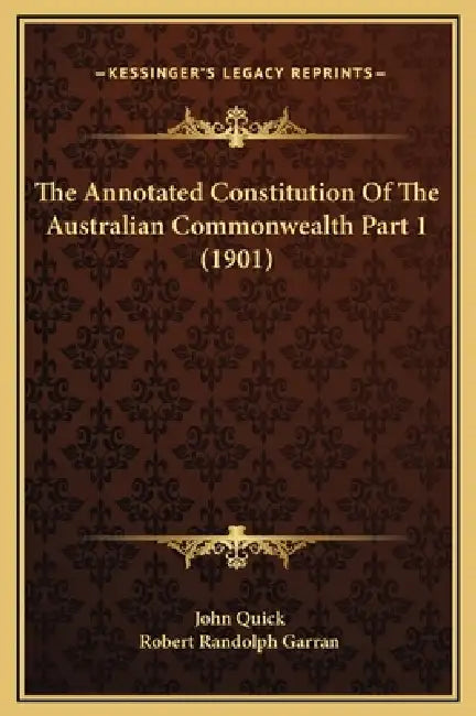 The Annotated Constitution Of The Australian Commonwealth Part 1 (1901) by John Quick, Robert Randolph Garran