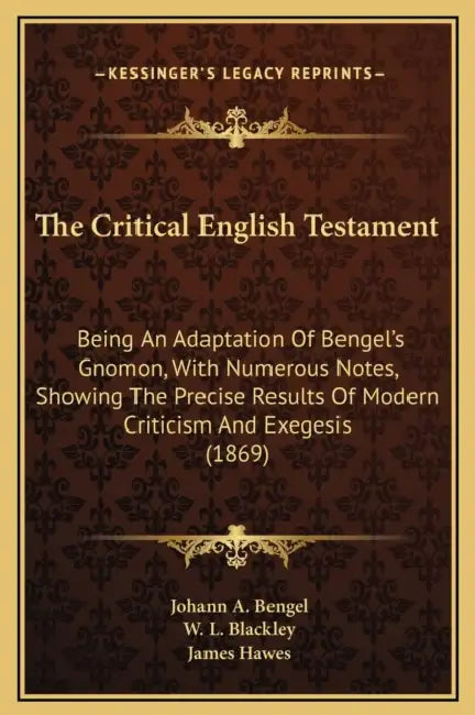 The Critical English Testament: Being An Adaptation Of Bengel's Gnomon, With Numerous Notes, Showing The Precise Results Of Modern Criticism And Exege by Johann A. Bengel, W. L. Blackley, James Hawes