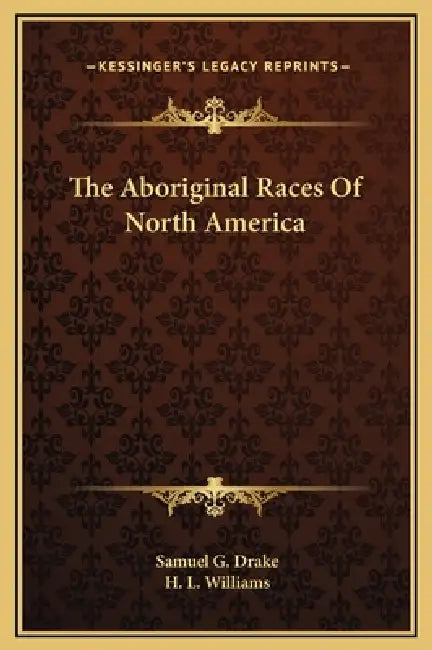 The Aboriginal Races Of North America by Samuel G. Drake, H. L. Williams
