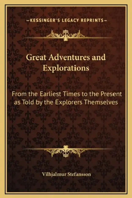 Great Adventures and Explorations: From the Earliest Times to the Present as Told by the Explorers Themselves by Vilhjalmur Stefansson