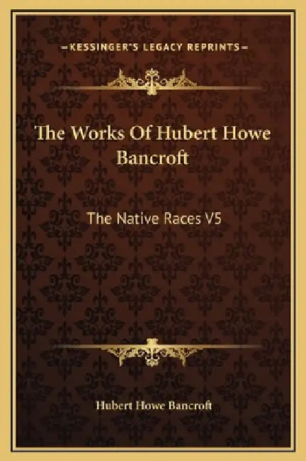 The Works Of Hubert Howe Bancroft: The Native Races V5 by Hubert Howe Bancroft