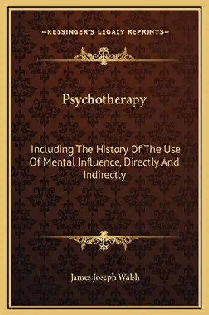 Psychotherapy: Including The History Of The Use Of Mental Influence, Directly And Indirectly by James Joseph Walsh