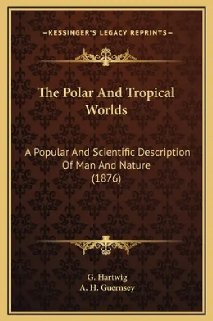 The Polar And Tropical Worlds: A Popular And Scientific Description Of Man And Nature (1876) by G. Hartwig, A. H. Guernsey