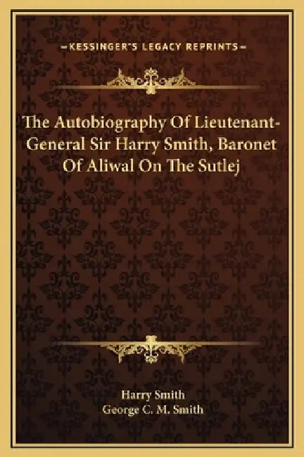The Autobiography Of Lieutenant-General Sir Harry Smith, Baronet Of Aliwal On The Sutlej by Harry Smith, George C. M. Smith