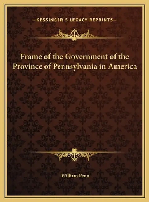 Frame of the Government of the Province of Pennsylvania in America by William Penn