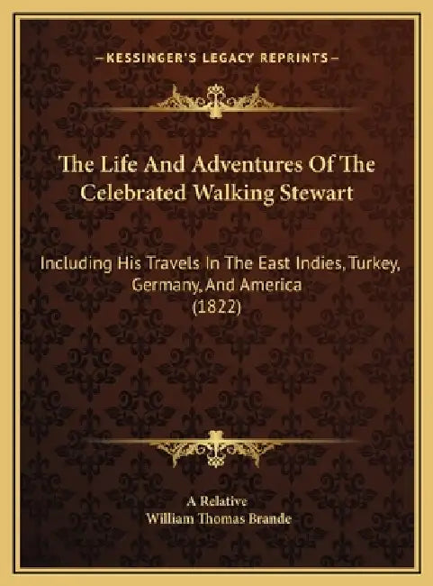 The Life And Adventures Of The Celebrated Walking Stewart: Including His Travels In The East Indies, Turkey, Germany, And America (1822) by A. Relative, William Thomas Brande
