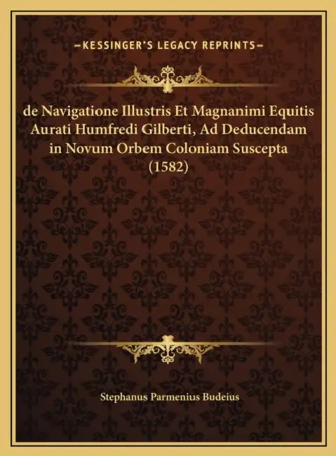 de Navigatione Illustris Et Magnanimi Equitis Aurati Humfredi Gilberti, Ad Deducendam in Novum Orbem Coloniam Suscepta (1582) by Stephanus Parmenius Budeius