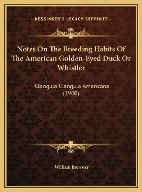 Notes On The Breeding Habits Of The American Golden-Eyed Duck Or Whistler: Clangula Clangula Americana (1900) by William Brewster