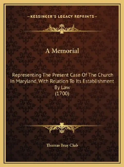 A Memorial: Representing The Present Case Of The Church In Maryland, With Relation To Its Establishment By Law (1700) by Thomas Bray Club