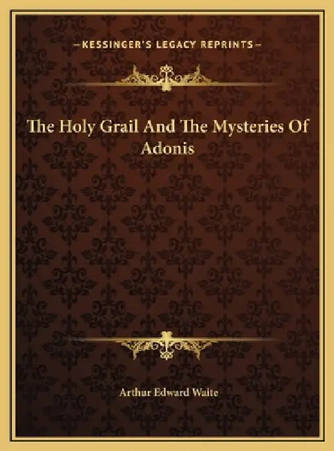 The Holy Grail And The Mysteries Of Adonis by Arthur Edward Waite