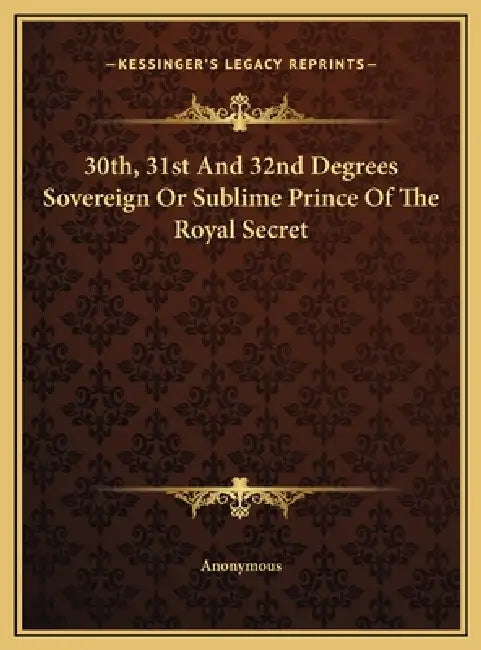 30th, 31st And 32nd Degrees Sovereign Or Sublime Prince Of The Royal Secret by Anonymous