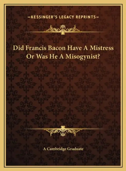 Did Francis Bacon Have A Mistress Or Was He A Misogynist? by A Cambridge Graduate