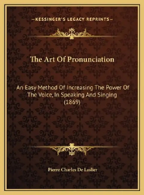 The Art Of Pronunciation: An Easy Method Of Increasing The Power Of The Voice, In Speaking And Singing (1869) by Pierre Charles De Laslier