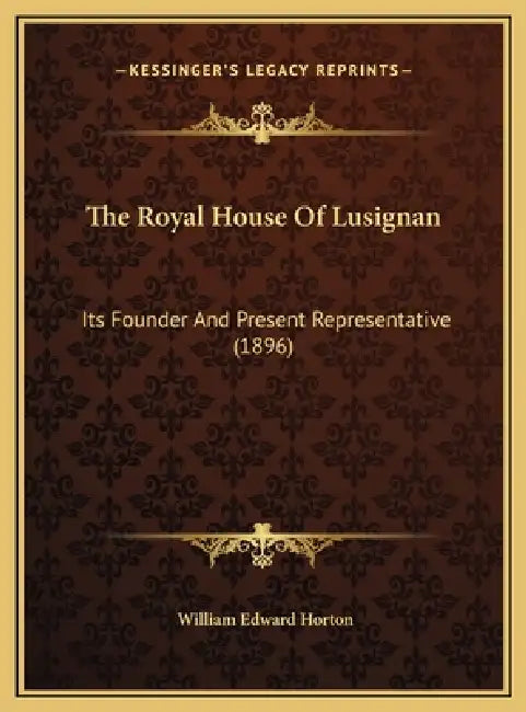 The Royal House Of Lusignan: Its Founder And Present Representative (1896) by William Edward Horton