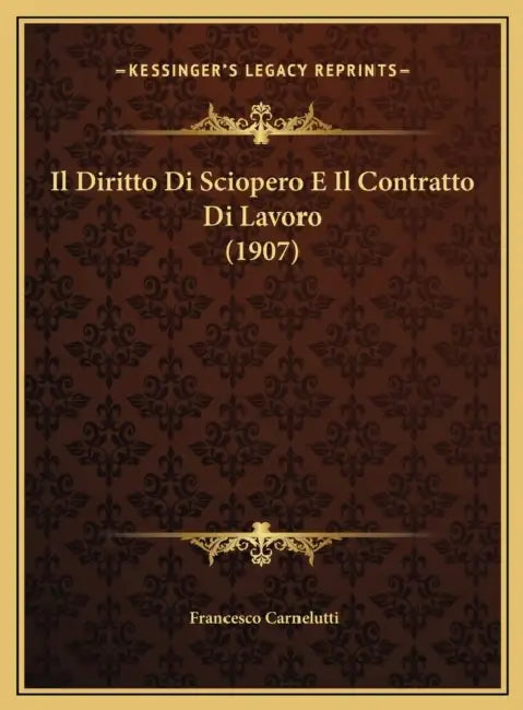 Il Diritto Di Sciopero E Il Contratto Di Lavoro (1907) by Francesco Carnelutti