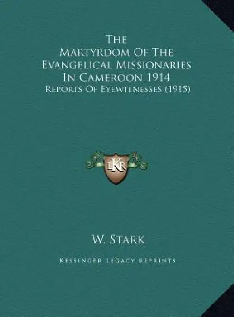 The Martyrdom Of The Evangelical Missionaries In Cameroon 1914: Reports Of Eyewitnesses (1915) by W. Stark