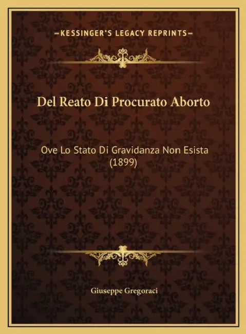 Del Reato Di Procurato Aborto: Ove Lo Stato Di Gravidanza Non Esista (1899) by Giuseppe Gregoraci