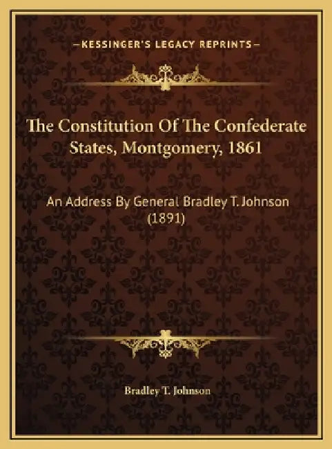 The Constitution Of The Confederate States, Montgomery, 1861: An Address By General Bradley T. Johnson (1891) by Bradley T. Johnson
