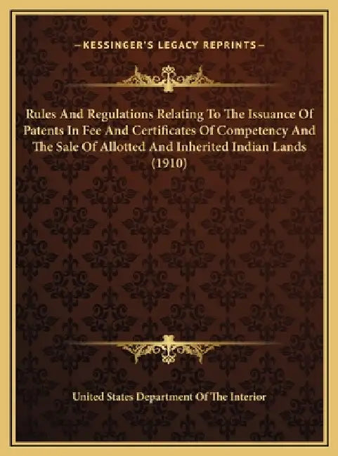 Rules And Regulations Relating To The Issuance Of Patents In Fee And Certificates Of Competency And The Sale Of Allotted And Inherited Indian Lands (1 by United States Department of the Interior