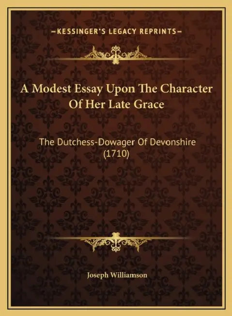 A Modest Essay Upon The Character Of Her Late Grace: The Dutchess-Dowager Of Devonshire (1710) by Joseph Williamson