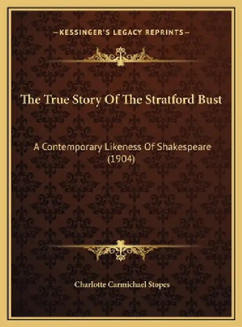 The True Story Of The Stratford Bust: A Contemporary Likeness Of Shakespeare (1904) by Charlotte Carmichael Stopes