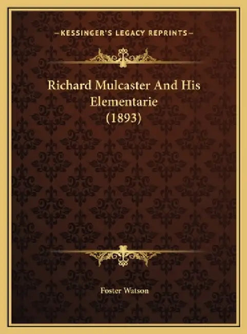 Richard Mulcaster And His Elementarie (1893) by Foster Watson