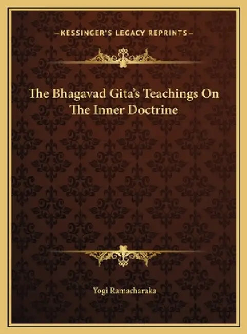 The Bhagavad Gita's Teachings On The Inner Doctrine by Yogi Ramacharaka