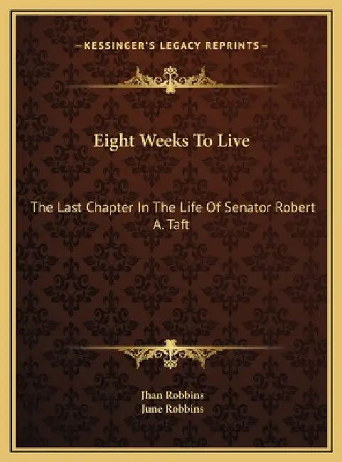 Eight Weeks To Live: The Last Chapter In The Life Of Senator Robert A. Taft by Jhan Robbins, June Robbins