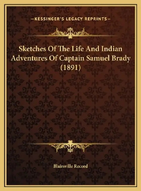Sketches Of The Life And Indian Adventures Of Captain Samuel Brady (1891) by Blairsville Record
