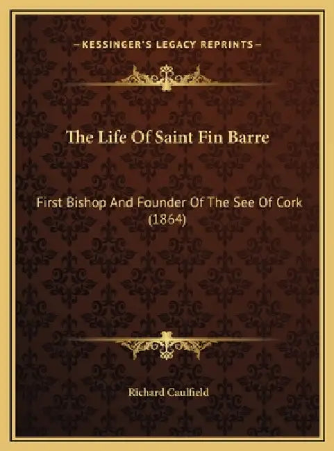 The Life Of Saint Fin Barre: First Bishop And Founder Of The See Of Cork (1864) by Richard Caulfield