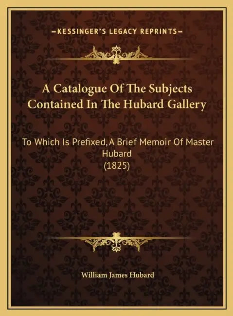 A Catalogue Of The Subjects Contained In The Hubard Gallery: To Which Is Prefixed, A Brief Memoir Of Master Hubard (1825) by William James Hubard