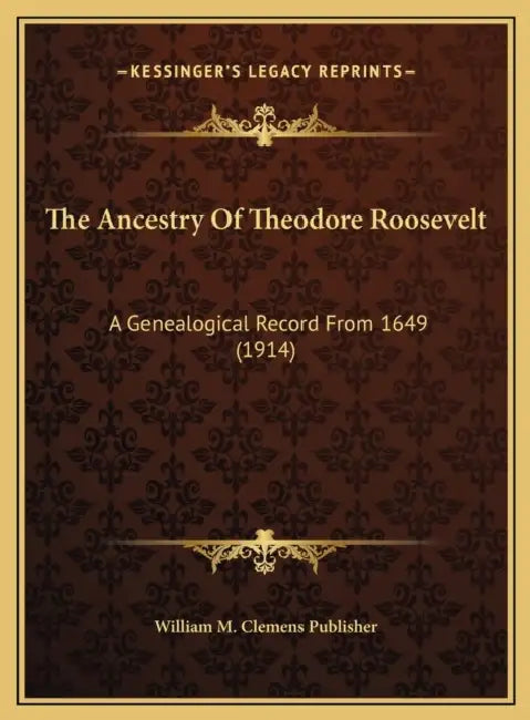 The Ancestry Of Theodore Roosevelt: A Genealogical Record From 1649 (1914) by William M Clemens Publisher