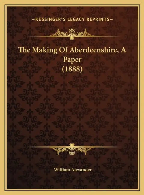 The Making Of Aberdeenshire, A Paper (1888) by William Alexander