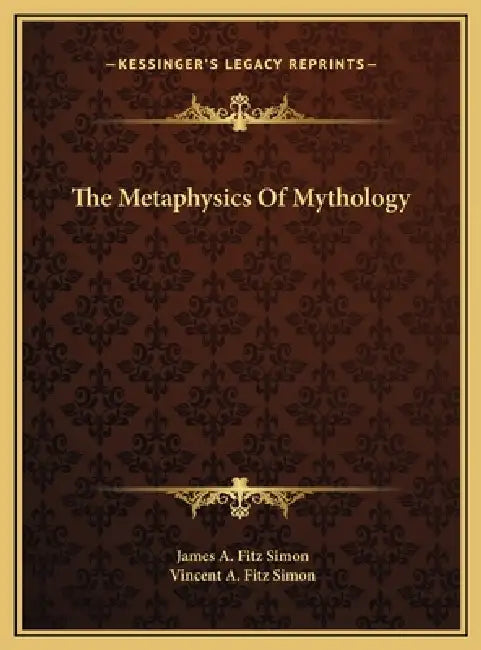 The Metaphysics Of Mythology by James A. Fitz Simon, Vincent A. Fitz Simon