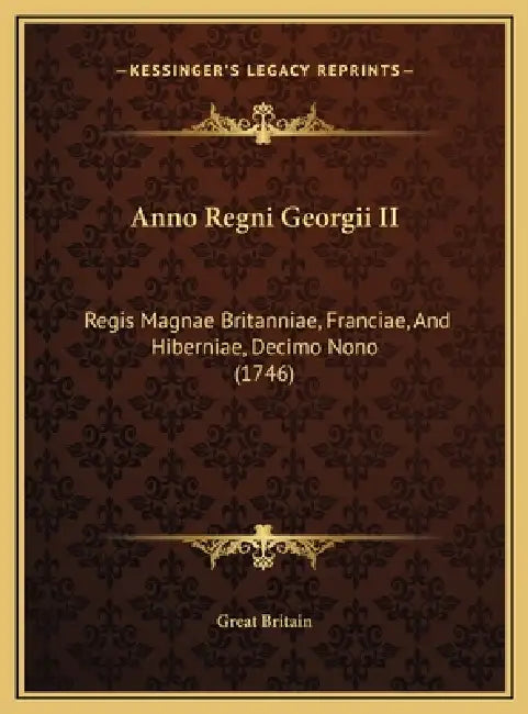 Anno Regni Georgii II: Regis Magnae Britanniae, Franciae, And Hiberniae, Decimo Nono (1746) by Great Britain