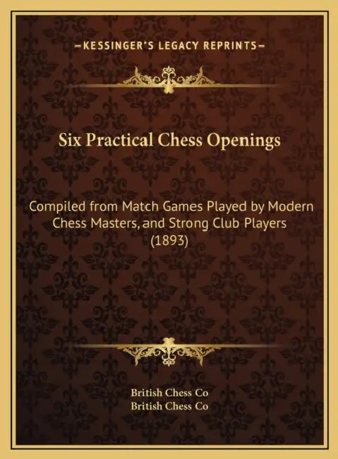 Six Practical Chess Openings: Compiled from Match Games Played by Modern Chess Masters, and Strong Club Players (1893) by British Chess Co