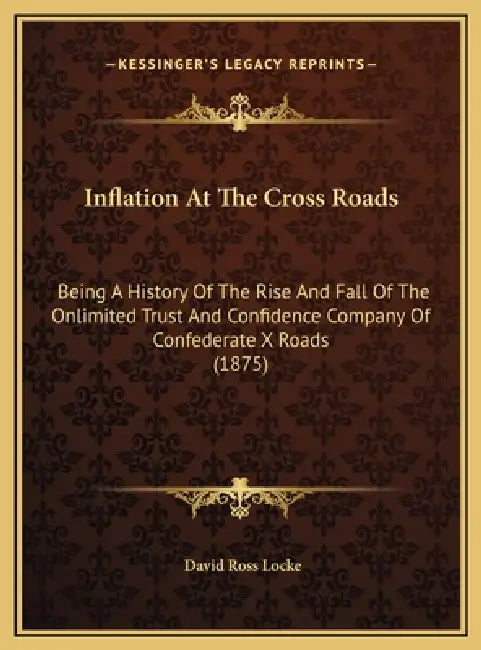 Inflation At The Cross Roads: Being A History Of The Rise And Fall Of The Onlimited Trust And Confidence Company Of Confederate X Roads (1875) by David Ross Locke