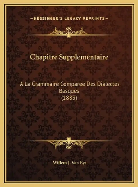 Chapitre Supplementaire: A La Grammaire Comparee Des Dialectes Basques (1883) by Willem J. Van Eys