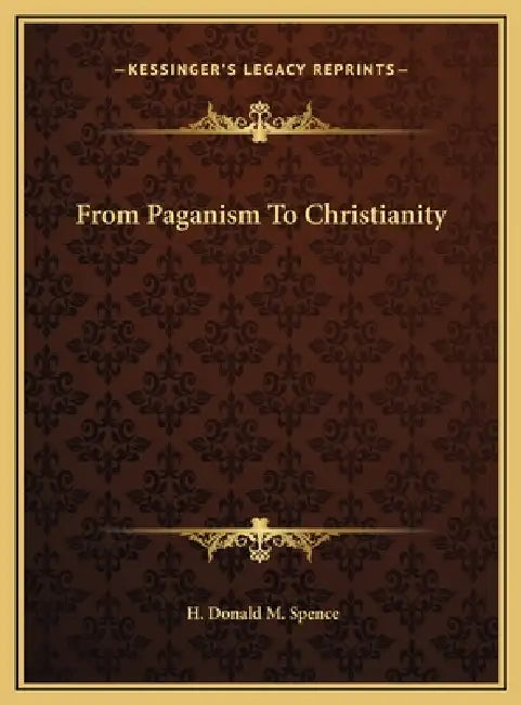 From Paganism To Christianity by H. Donald M. Spence