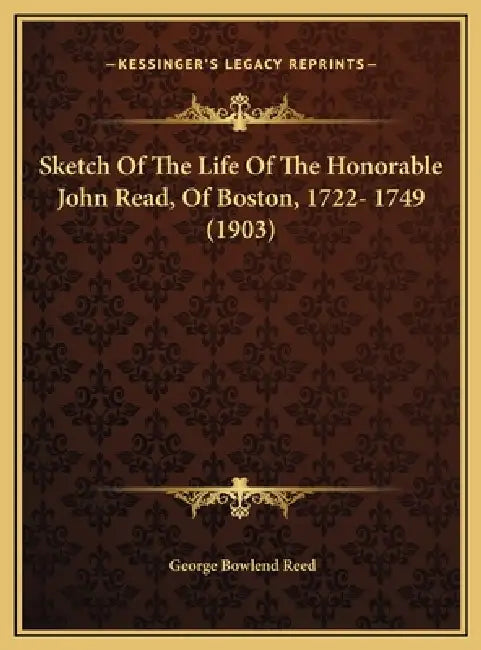 Sketch Of The Life Of The Honorable John Read, Of Boston, 1722- 1749 (1903) by George Bowlend Reed